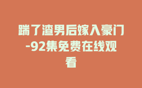 踹了渣男后嫁入豪门-92集免费在线观看