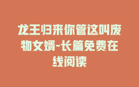 龙王归来你管这叫废物女婿-长篇免费在线阅读