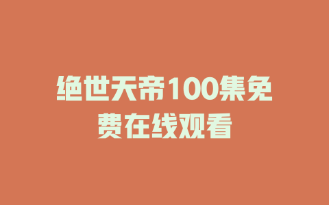 绝世天帝100集免费在线观看