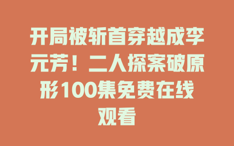 开局被斩首穿越成李元芳！二人探案破原形100集免费在线观看