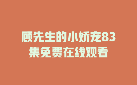 顾先生的小娇宠83集免费在线观看