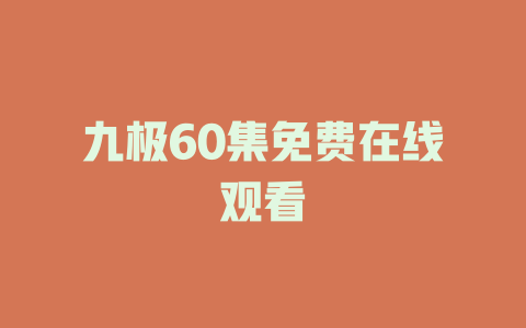 九极60集免费在线观看