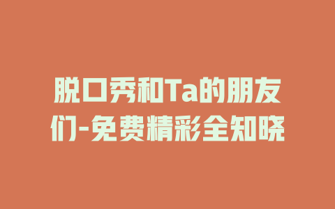 脱口秀和Ta的朋友们-免费精彩全知晓