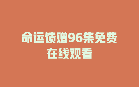 命运馈赠96集免费在线观看