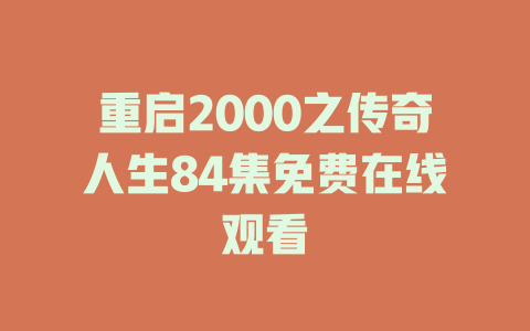 重启2000之传奇人生84集免费在线观看