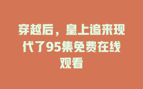 穿越后，皇上追来现代了95集免费在线观看