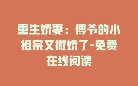 重生娇妻：傅爷的小祖宗又撒娇了-免费在线阅读