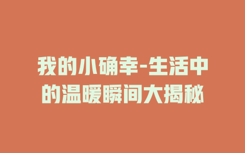 我的小确幸-生活中的温暖瞬间大揭秘