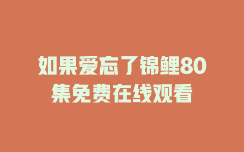 如果爱忘了锦鲤80集免费在线观看