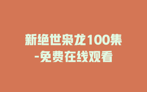 新绝世枭龙100集-免费在线观看