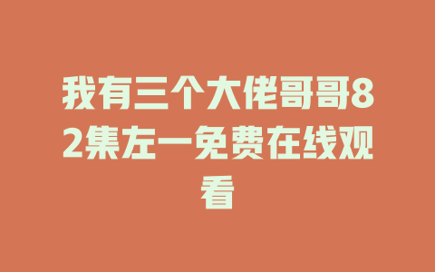 我有三个大佬哥哥82集左一免费在线观看