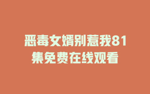 恶毒女婿别惹我81集免费在线观看