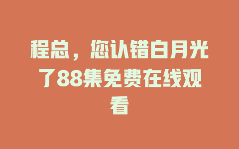 程总，您认错白月光了88集免费在线观看