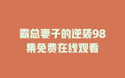 霸总妻子的逆袭98集免费在线观看