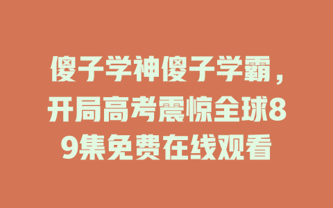 傻子学神傻子学霸，开局高考震惊全球89集免费在线观看