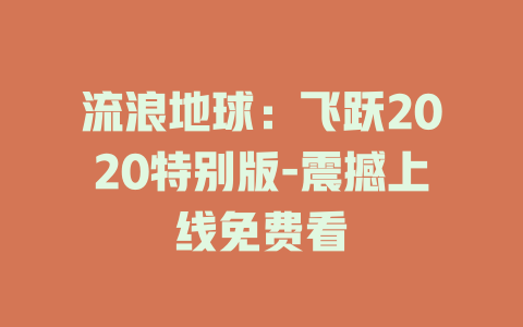 流浪地球：飞跃2020特别版-震撼上线免费看
