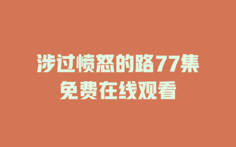 涉过愤怒的路77集免费在线观看