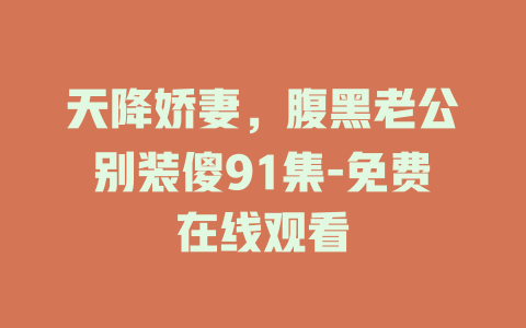 天降娇妻，腹黑老公别装傻91集-免费在线观看