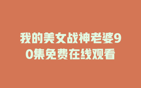我的美女战神老婆90集免费在线观看