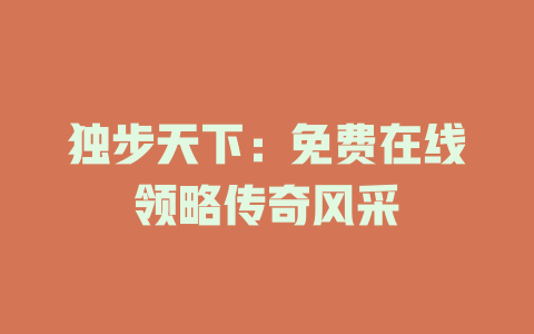 独步天下：免费在线领略传奇风采