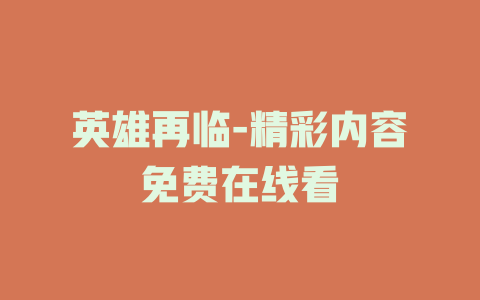 英雄再临-精彩内容免费在线看