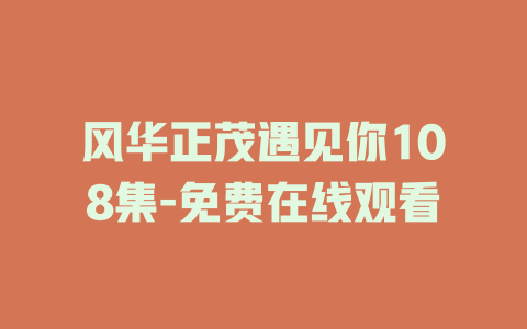 风华正茂遇见你108集-免费在线观看