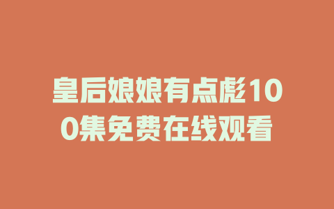 皇后娘娘有点彪100集免费在线观看