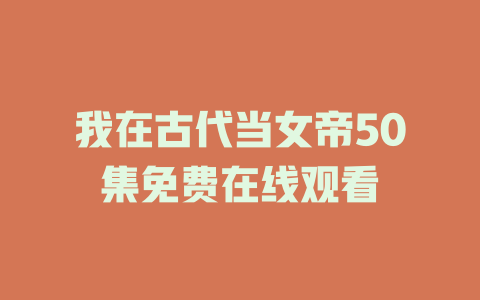 我在古代当女帝50集免费在线观看