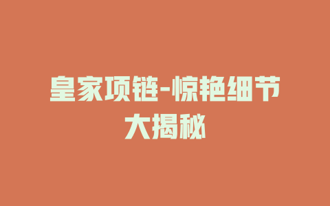 皇家项链-惊艳细节大揭秘