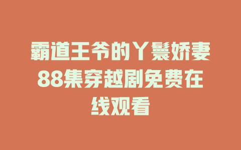 霸道王爷的丫鬟娇妻88集穿越剧免费在线观看
