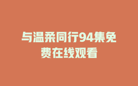 与温柔同行94集免费在线观看