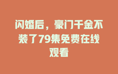 闪婚后，豪门千金不装了79集免费在线观看