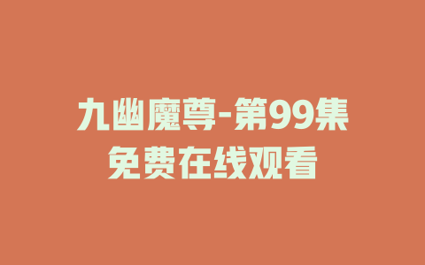 九幽魔尊-第99集免费在线观看