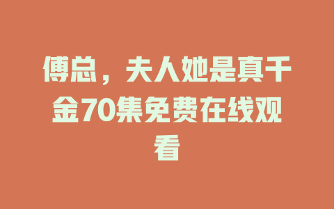 傅总，夫人她是真千金70集免费在线观看