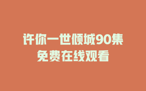 许你一世倾城90集免费在线观看