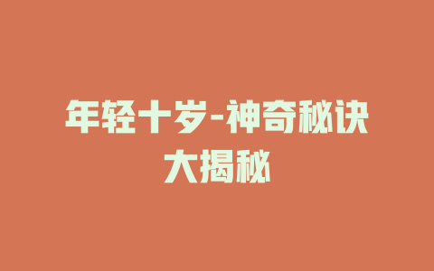 年轻十岁-神奇秘诀大揭秘