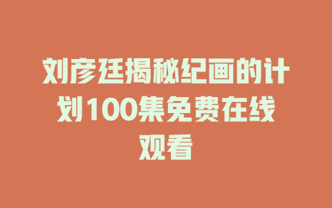 刘彦廷揭秘纪画的计划100集免费在线观看