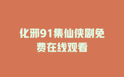 化邪91集仙侠剧免费在线观看