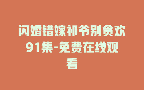 闪婚错嫁祁爷别贪欢91集-免费在线观看