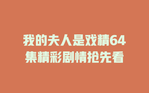 我的夫人是戏精64集精彩剧情抢先看