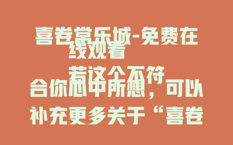 喜卷常乐城-免费在线观看
若这个不符合你心中所想，可以补充更多关于“喜卷常乐城”的信息，比如它是影视、游戏、景点等，以便我生成更贴合的标题。