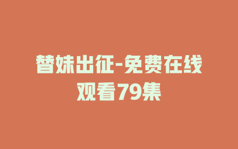替妹出征-免费在线观看79集