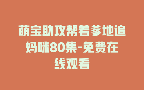 萌宝助攻帮着爹地追妈咪80集-免费在线观看
