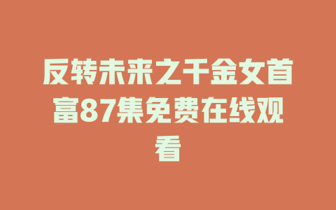 反转未来之千金女首富87集免费在线观看