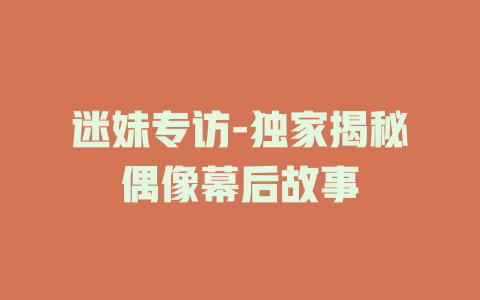 迷妹专访-独家揭秘偶像幕后故事