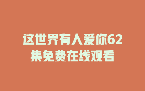 这世界有人爱你62集免费在线观看