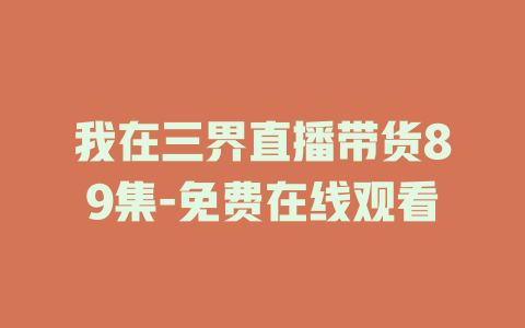 我在三界直播带货89集-免费在线观看