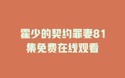 霍少的契约罪妻81集免费在线观看