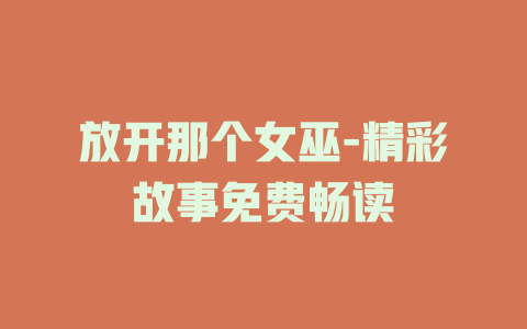 放开那个女巫-精彩故事免费畅读