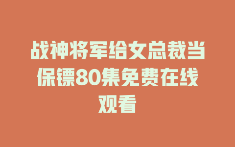 战神将军给女总裁当保镖80集免费在线观看